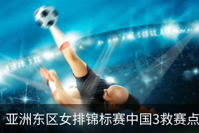 亚洲东区女排锦标赛中国3救赛点 3-2挫朝鲜进决赛